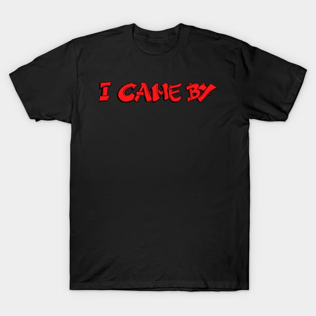 I Came By T-Shirt by KendalynBirdsong